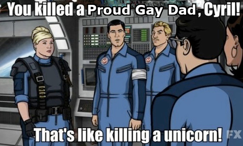 An image from the show Archer. It shows archer saying "You killed a proud gay dad, Cyril! That's like killing a unicorn!" with "Proud Gay Dad" being edited in.
